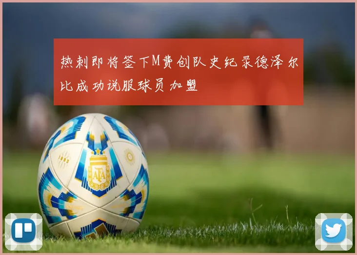热刺即将签下M费创队史纪录德泽尔比成功说服球员加盟