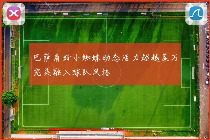 巴萨看好小蜘蛛动态活力超越莱万完美融入球队风格