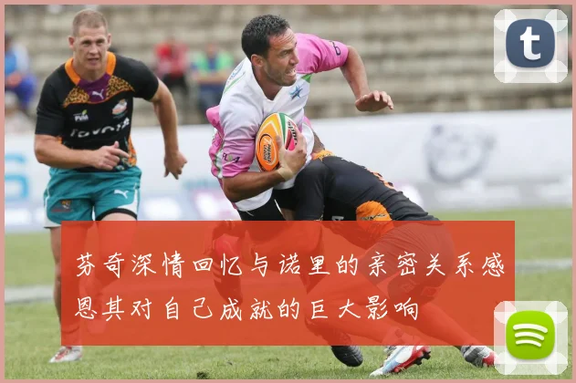 芬奇深情回忆与诺里的亲密关系感恩其对自己成就的巨大影响