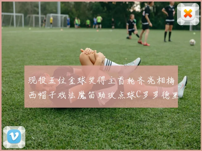 现役五位金球奖得主首轮齐亮相梅西帽子戏法魔笛助攻点球C罗罗德里握手言和