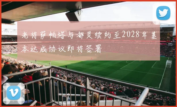 老将萨帕塔与都灵续约至2028年基本达成协议即将签署