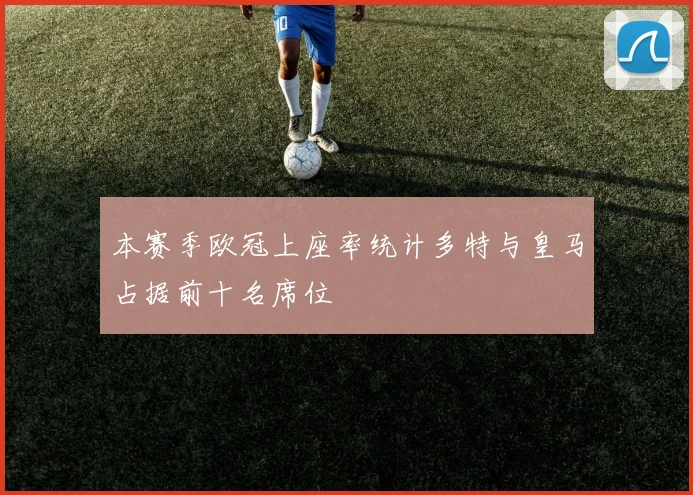 本赛季欧冠上座率统计多特与皇马占据前十名席位