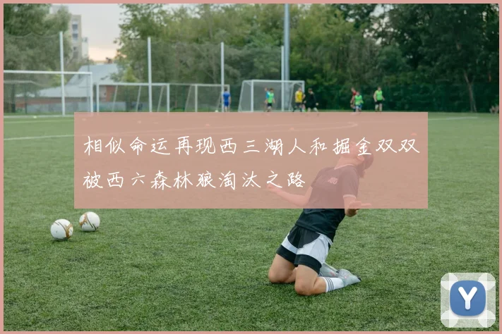 相似命运再现西三湖人和掘金双双被西六森林狼淘汰之路