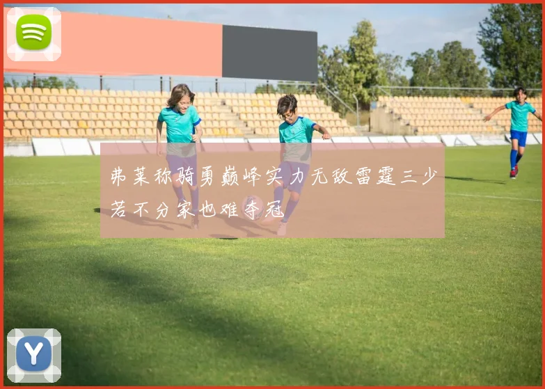 弗莱称骑勇巅峰实力无敌雷霆三少若不分家也难夺冠