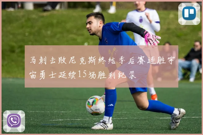 马刺击败尼克斯终结季后赛连胜宇宙勇士延续15场胜利纪录