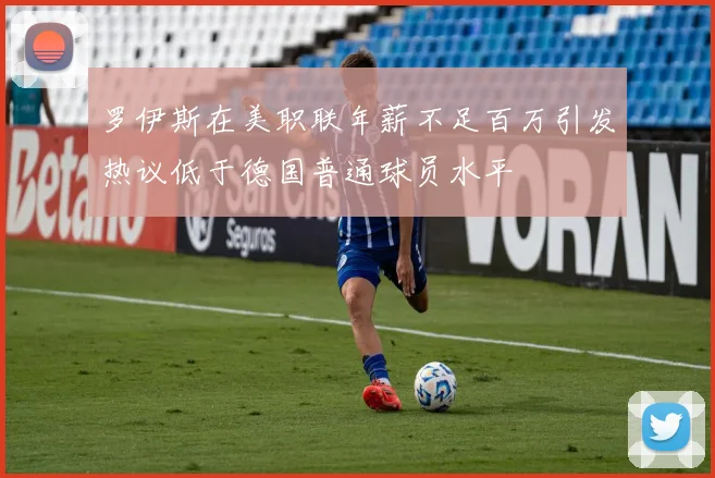 罗伊斯在美职联年薪不足百万引发热议低于德国普通球员水平