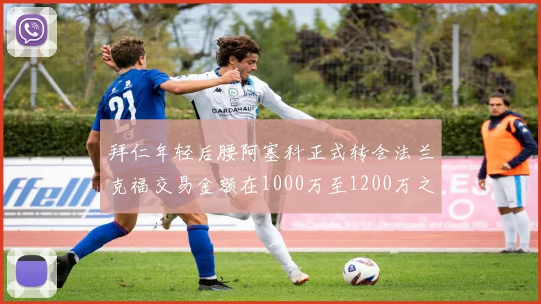 拜仁年轻后腰阿塞科正式转会法兰克福交易金额在1000万至1200万之间